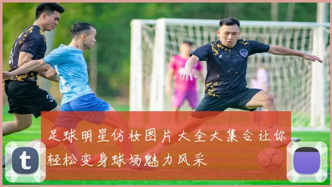 足球明星仿妆图片大全大集合让你轻松变身球场魅力风采