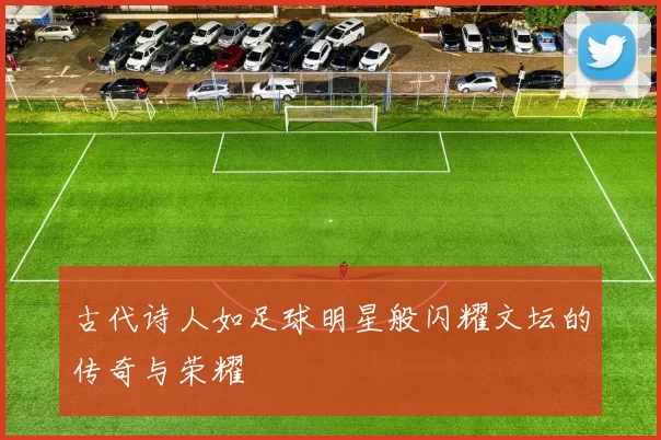 古代诗人如足球明星般闪耀文坛的传奇与荣耀