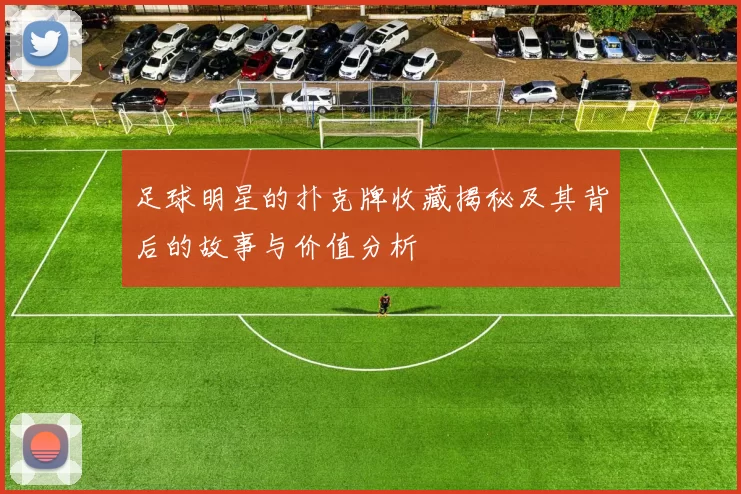 足球明星的扑克牌收藏揭秘及其背后的故事与价值分析
