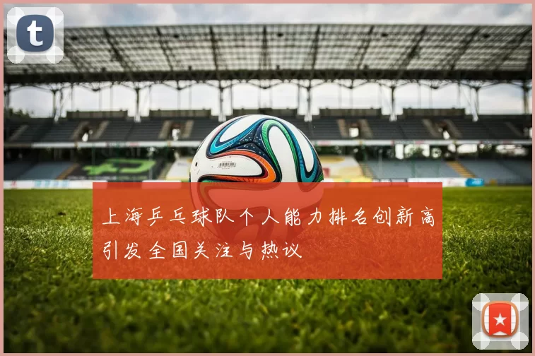 上海乒乓球队个人能力排名创新高引发全国关注与热议