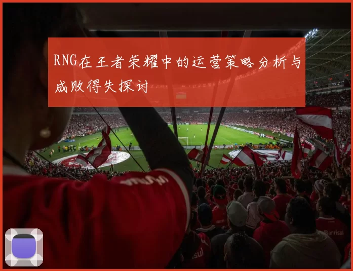 RNG在王者荣耀中的运营策略分析与成败得失探讨