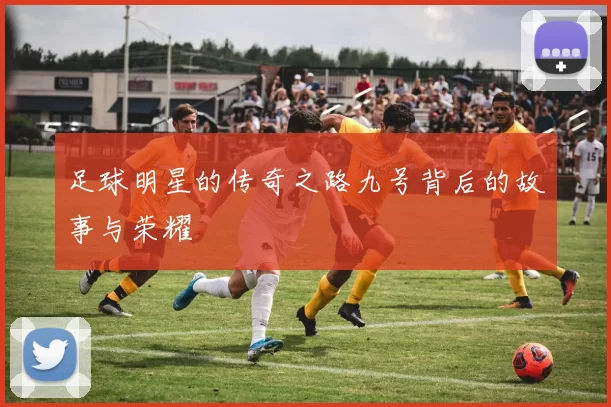 足球明星的传奇之路九号背后的故事与荣耀