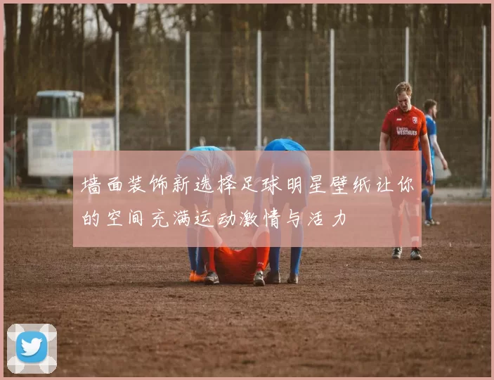 墙面装饰新选择足球明星壁纸让你的空间充满运动激情与活力