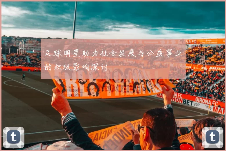 足球明星助力社会发展与公益事业的积极影响探讨
