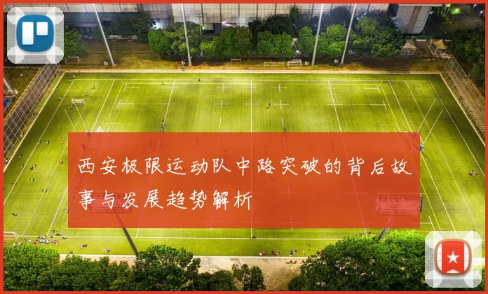 西安极限运动队中路突破的背后故事与发展趋势解析