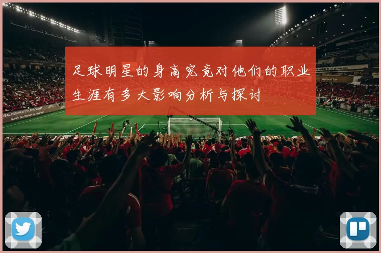 足球明星的身高究竟对他们的职业生涯有多大影响分析与探讨