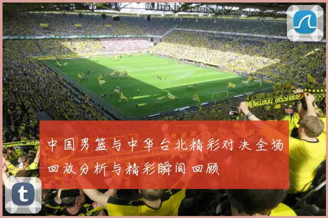 中国男篮与中华台北精彩对决全场回放分析与精彩瞬间回顾