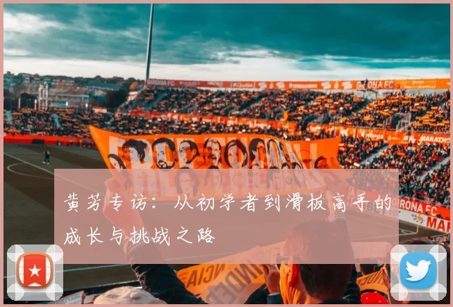 黄芳专访：从初学者到滑板高手的成长与挑战之路