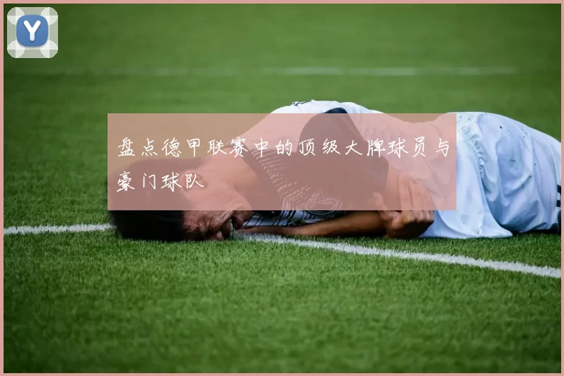 盘点德甲联赛中的顶级大牌球员与豪门球队