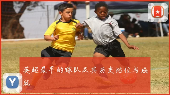 英超最早的球队及其历史地位与成就