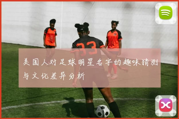 美国人对足球明星名字的趣味猜测与文化差异分析