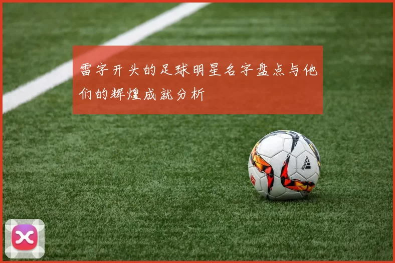 雷字开头的足球明星名字盘点与他们的辉煌成就分析