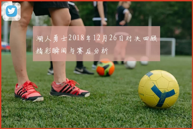 湖人勇士2018年12月26日对决回顾精彩瞬间与赛后分析