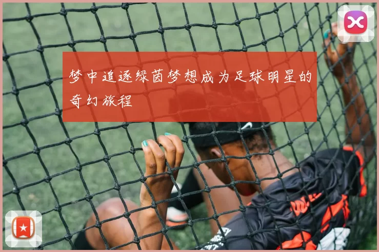 梦中追逐绿茵梦想成为足球明星的奇幻旅程