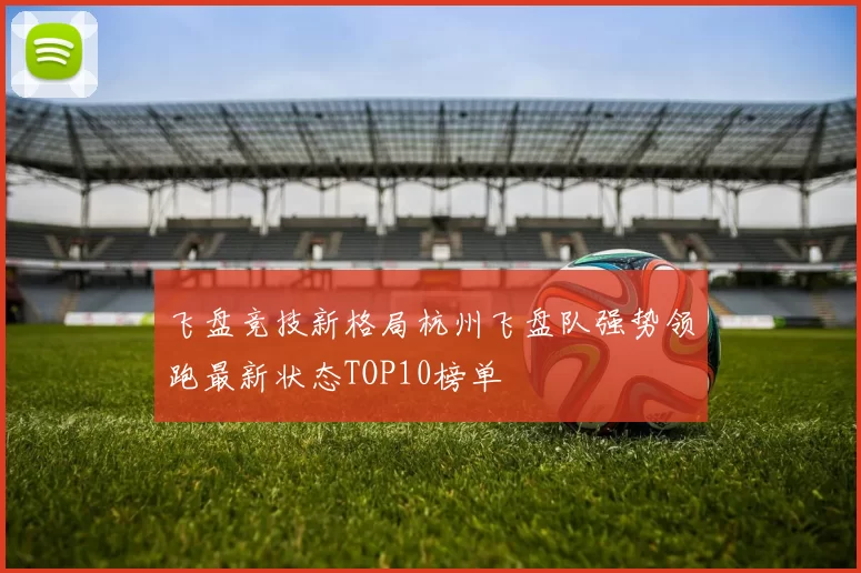 飞盘竞技新格局杭州飞盘队强势领跑最新状态TOP10榜单