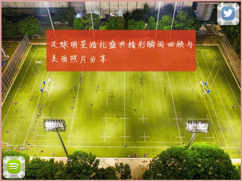 足球明星婚礼盛典精彩瞬间回顾与美丽照片分享