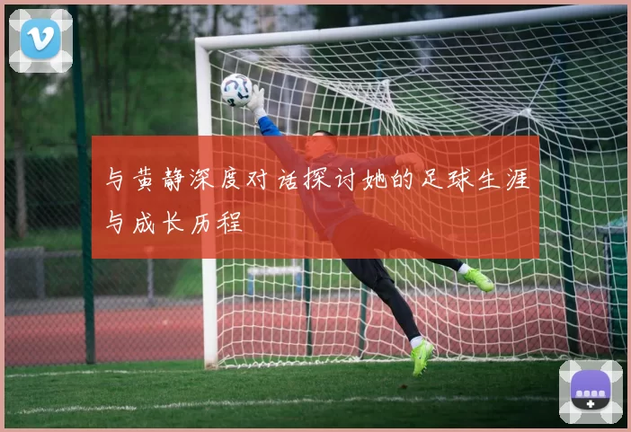 与黄静深度对话探讨她的足球生涯与成长历程