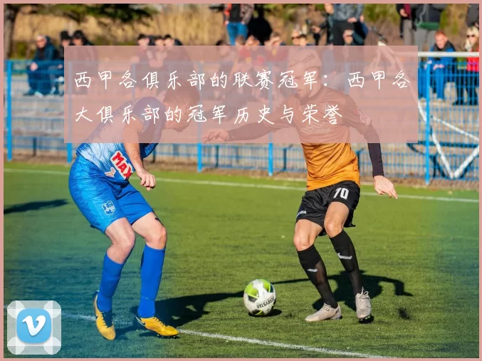 西甲各俱乐部的联赛冠军：西甲各大俱乐部的冠军历史与荣誉