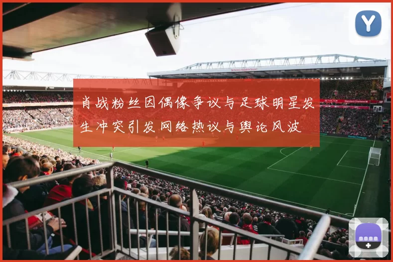 肖战粉丝因偶像争议与足球明星发生冲突引发网络热议与舆论风波