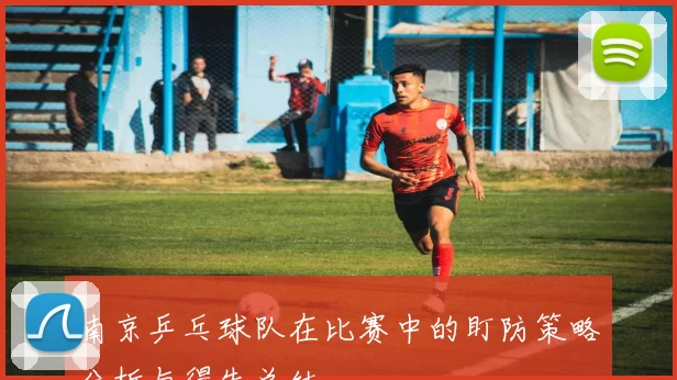南京乒乓球队在比赛中的盯防策略分析与得失总结