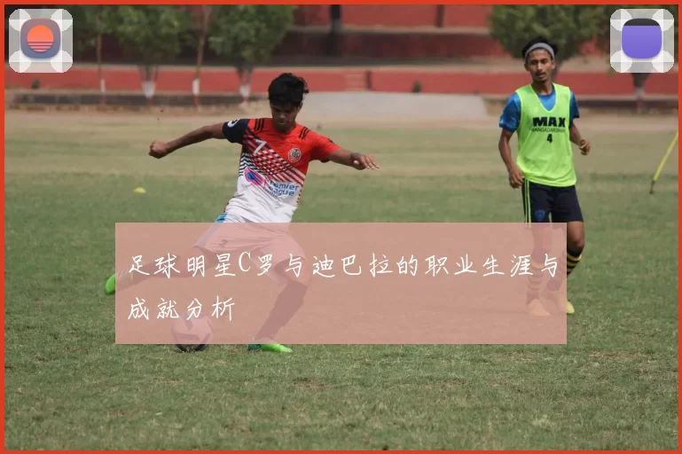 足球明星C罗与迪巴拉的职业生涯与成就分析