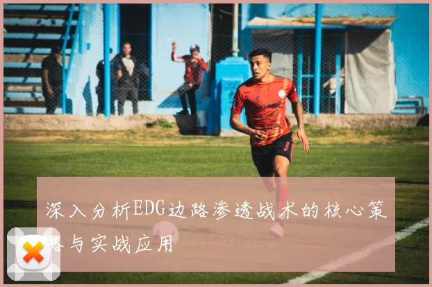 深入分析EDG边路渗透战术的核心策略与实战应用