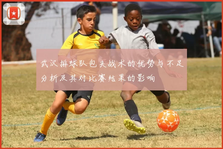 武汉排球队包夹战术的优势与不足分析及其对比赛结果的影响