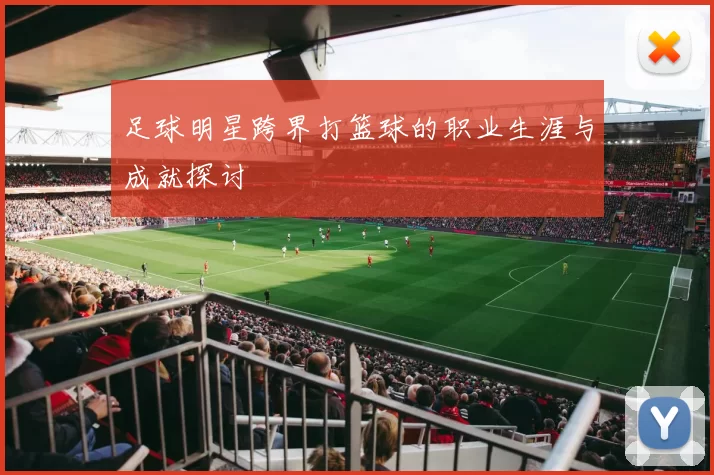 足球明星跨界打篮球的职业生涯与成就探讨