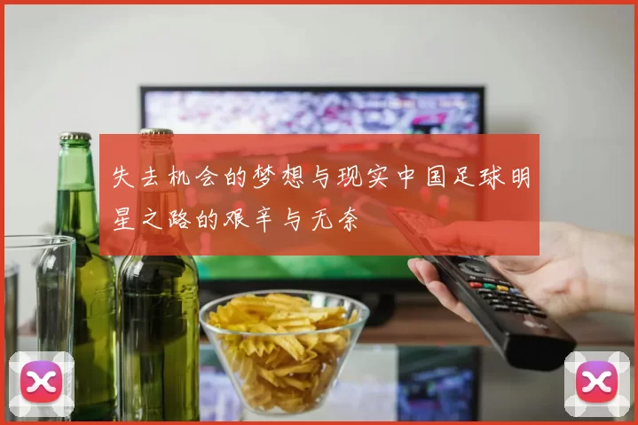 失去机会的梦想与现实中国足球明星之路的艰辛与无奈