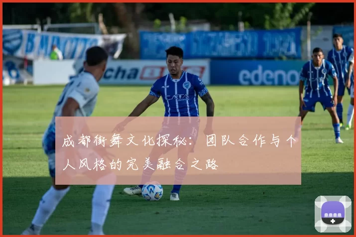 成都街舞文化探秘：团队合作与个人风格的完美融合之路