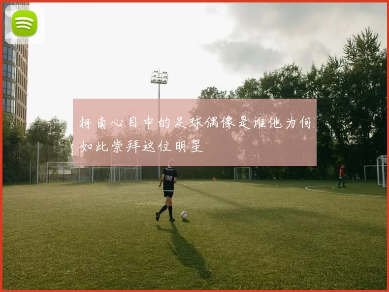 柯南心目中的足球偶像是谁他为何如此崇拜这位明星