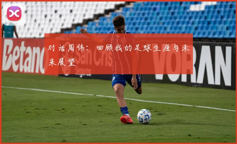 对话周伟：回顾我的足球生涯与未来展望