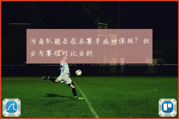 河南队能否在本赛季成功保级？积分与赛程对比分析