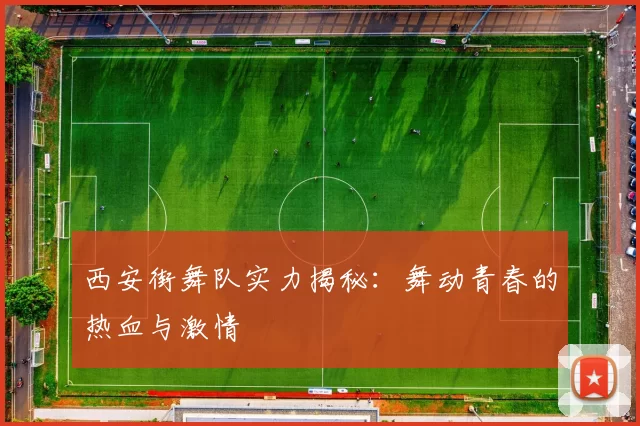 西安街舞队实力揭秘：舞动青春的热血与激情
