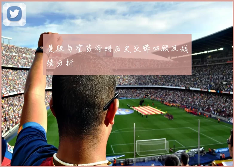 曼联与霍芬海姆历史交锋回顾及战绩分析