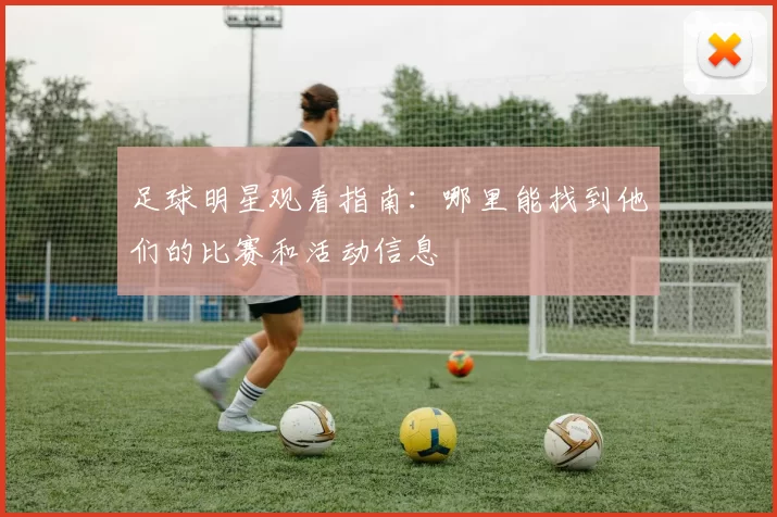 足球明星观看指南：哪里能找到他们的比赛和活动信息