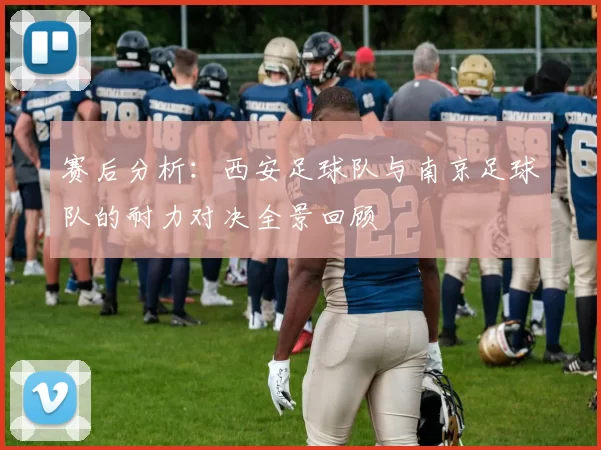 赛后分析：西安足球队与南京足球队的耐力对决全景回顾