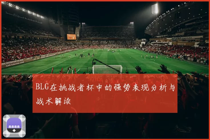BLG在挑战者杯中的强势表现分析与战术解读