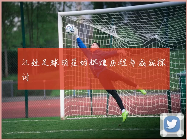 江姓足球明星的辉煌历程与成就探讨