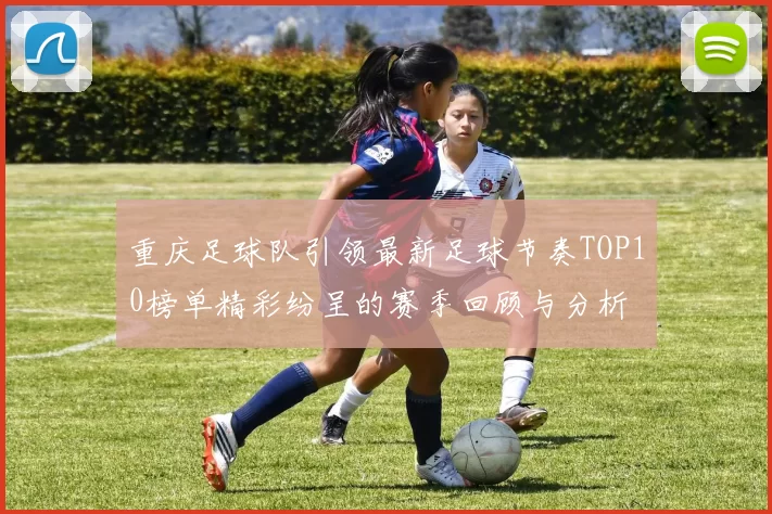 重庆足球队引领最新足球节奏TOP10榜单精彩纷呈的赛季回顾与分析