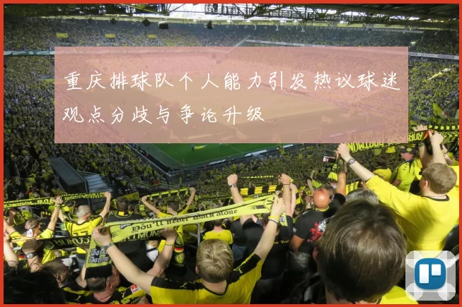 重庆排球队个人能力引发热议球迷观点分歧与争论升级