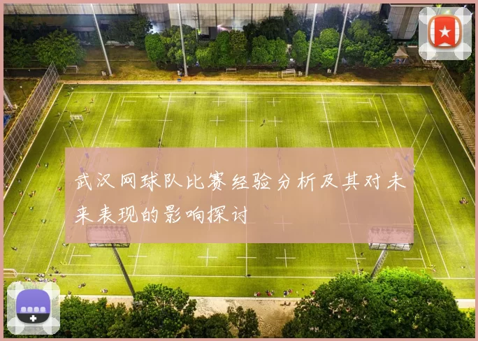 武汉网球队比赛经验分析及其对未来表现的影响探讨