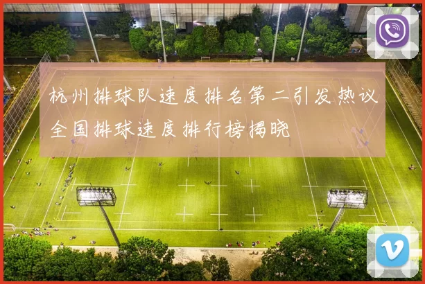 杭州排球队速度排名第二引发热议全国排球速度排行榜揭晓