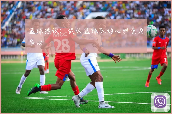 篮球热议：武汉篮球队的心理素质争议