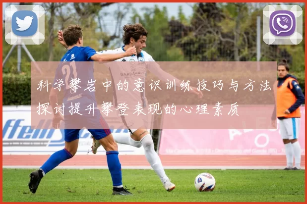 科学攀岩中的意识训练技巧与方法探讨提升攀登表现的心理素质