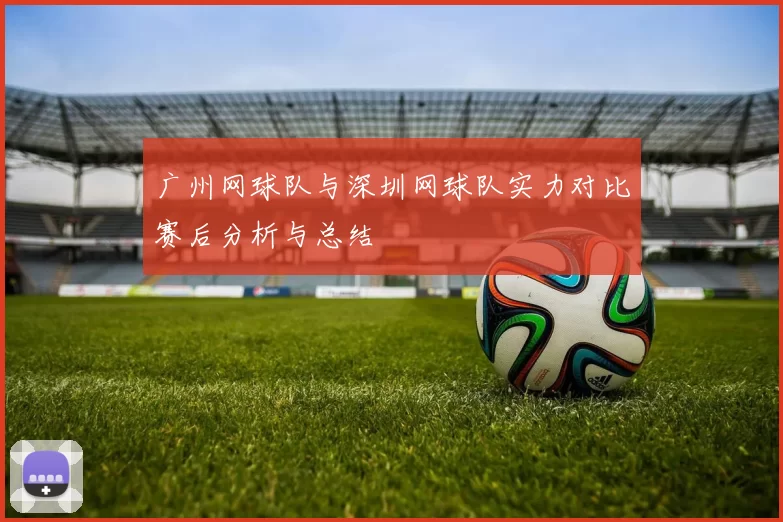 广州网球队与深圳网球队实力对比赛后分析与总结