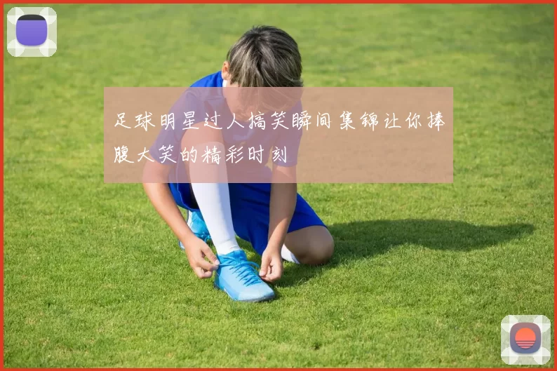 足球明星过人搞笑瞬间集锦让你捧腹大笑的精彩时刻