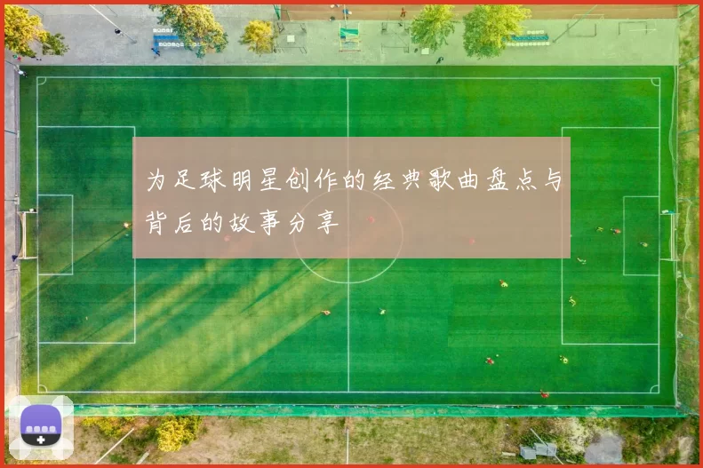 为足球明星创作的经典歌曲盘点与背后的故事分享